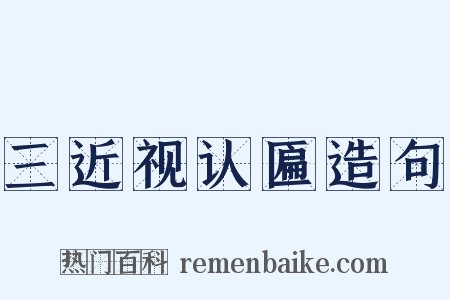 三近视认匾造句是什么意思的图片